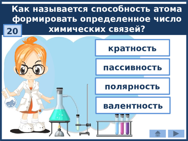 Как называется способность атома формировать определенное число химических связей? 20 кратность пассивность полярность валентность 