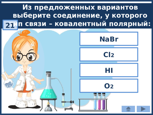 Из предложенных вариантов выберите соединение, у которого тип связи – ковалентный полярный: 21 NaBr Сl 2 HI O 2 