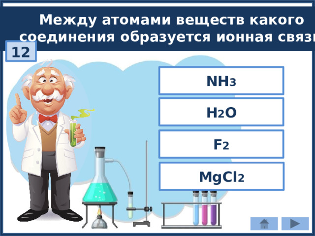 Между атомами веществ какого соединения образуется ионная связь? 12 NH 3 H 2 O F 2 MgCl 2 