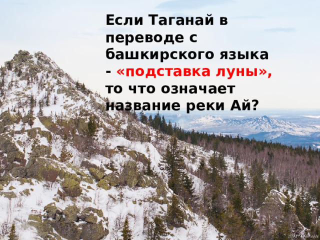 Если Таганай в переводе с башкирского языка - «подставка луны», то что означает название реки Ай? 