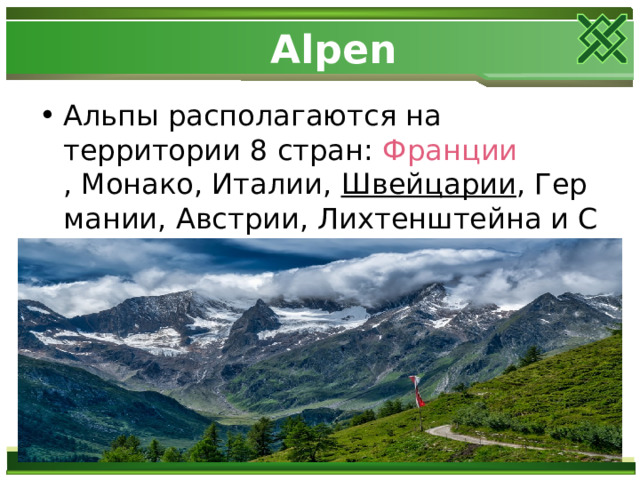  Alpen Альпы располагаются на территории 8 стран:  Франции , Монако, Италии,  Швейцарии , Германии, Австрии, Лихтенштейна и Словении. 
