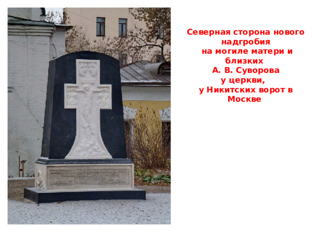 Северная сторона нового надгробия  на могиле матери и близких А. В. Суворова у церкви, у Никитских ворот в Москве   