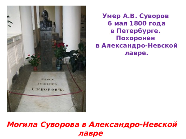 Умер А.В. Суворов   6 мая 1800 года в Петербурге. Похоронен в Александро-Невской лавре.                                                        Могила Суворова в Александро-Невской лавре  