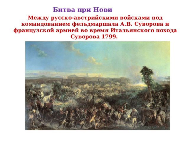                                                                                                    Битва при Нови Между русско-австрийскими войсками под командованием фельдмаршала А.В. Суворова и французской армией во время Итальянского похода Суворова 1799.    