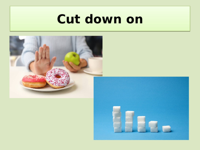Cut down on 