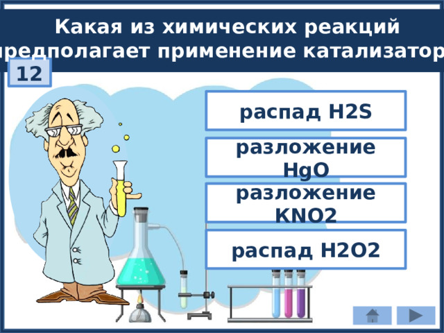 Какая из химических реакций предполагает применение катализатора? 12 распад H2S разложение HgO разложение КNO2 распад H2O2 