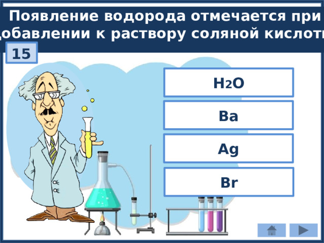 Появление водорода отмечается при добавлении к раствору соляной кислоты: 15 H 2 O Ba Ag Br 