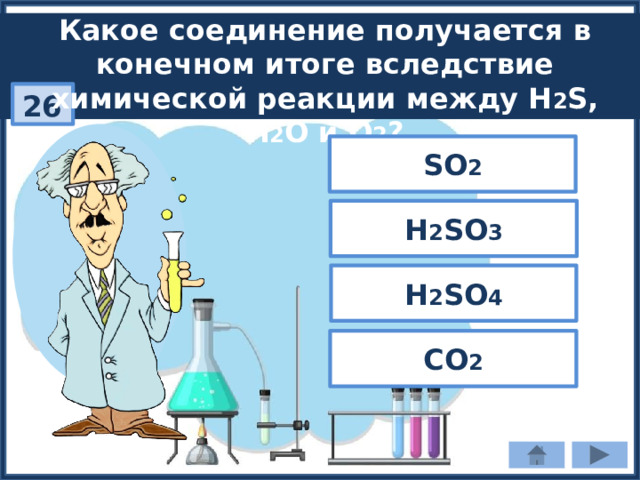 Какое соединение получается в конечном итоге вследствие химической реакции между Н 2 S, H 2 O и O 2 ? 26 SO 2 H 2 SO 3 H 2 SO 4 CO 2 
