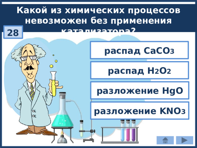 Какой из химических процессов невозможен без применения катализатора? 28 распад СaCO 3 распад Н 2 О 2 разложение HgO разложение KNO 3 