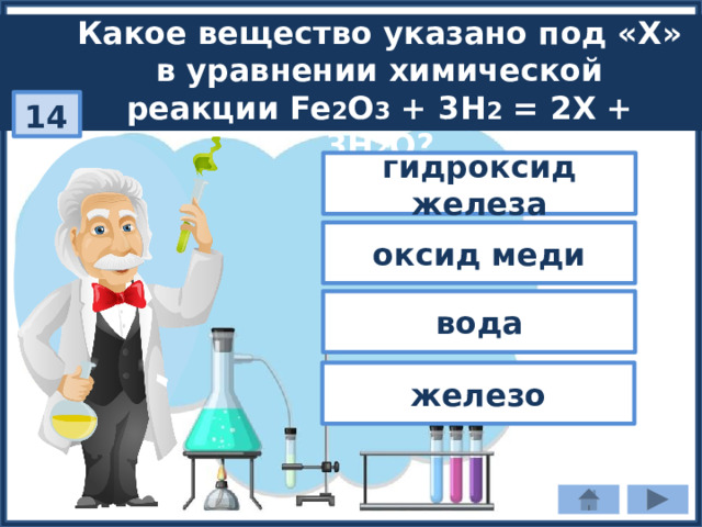 Какое вещество указано под «Х» в уравнении химической реакции Fe 2 O 3 + 3H 2 = 2Х + 3H 2 O? 14 гидроксид железа оксид меди вода железо 