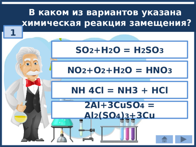 В каком из вариантов указана химическая реакция замещения? 1 SO 2 +H 2 O = H 2 SO 3 NO 2 +O 2 +H 2 O = HNO 3 NH 4Cl = NH3 + HCl 2Al+3CuSO 4 = Al 2 (SO 4 ) 3 +3Cu 