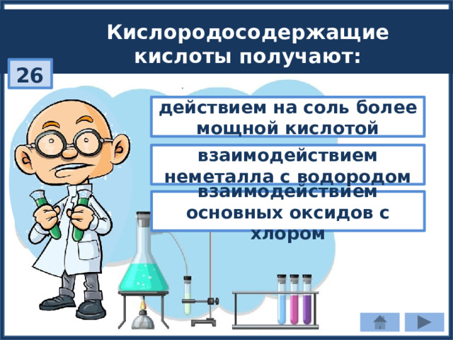 Кислородосодержащие кислоты получают: 26 действием на соль более мощной кислотой взаимодействием неметалла с водородом взаимодействием основных оксидов с хлором 