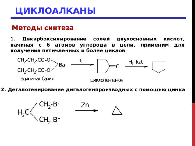 ЦИКЛОАЛКАНЫ Методы синтеза  1. Декарбоксилирование солей двухосновных кислот, начиная с 6 атомов углерода в цепи, применим для получения пятичленных и более циклов 2. Дегалогенирование дигалогенпроизводных с помощью цинка 