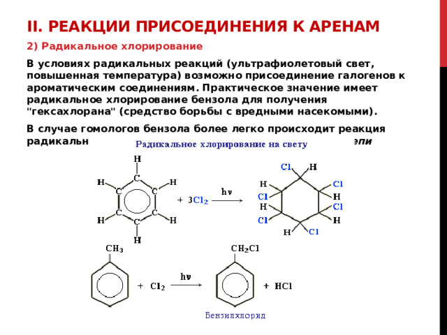II. Реакции присоединения к аренам    2) Радикальное хлорирование В условиях радикальных реакций (ультрафиолетовый свет, повышенная температура) возможно присоединение галогенов к ароматическим соединениям. Практическое значение имеет радикальное хлорирование бензола для получения 