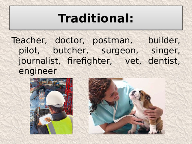Traditional: Teacher, doctor, postman, builder, pilot, butcher, surgeon, singer, journalist, firefighter, vet, dentist, engineer 