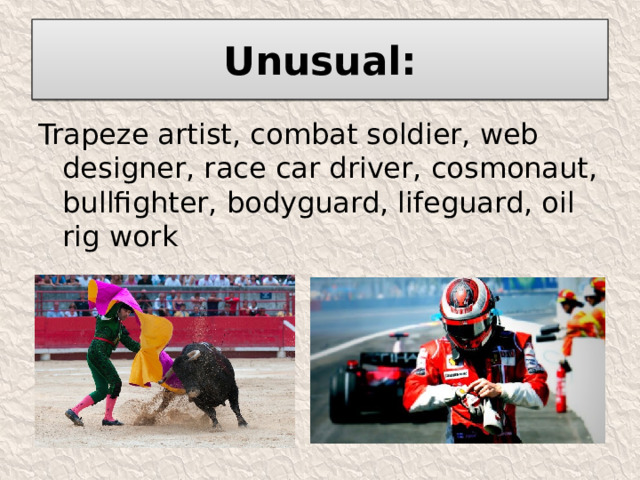 Unusual: Trapeze artist, combat soldier, web designer, race car driver, cosmonaut, bullfighter, bodyguard, lifeguard, oil rig work 