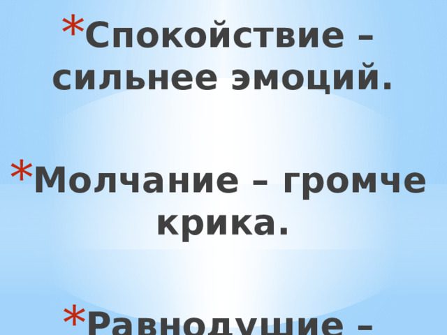 Спокойствие – сильнее эмоций.  Молчание – громче крика.  Равнодушие – страшнее войны. (Мартин Лютер) 
