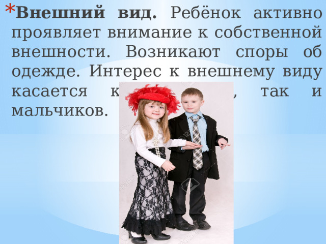 Внешний вид. Ребёнок активно проявляет внимание к собственной внешности. Возникают споры об одежде. Интерес к внешнему виду касается как девочек, так и мальчиков. 