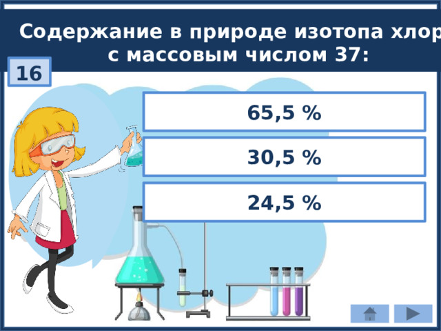 Содержание в природе изотопа хлора с массовым числом 37: 16 65,5 % 30,5 % 24,5 % 