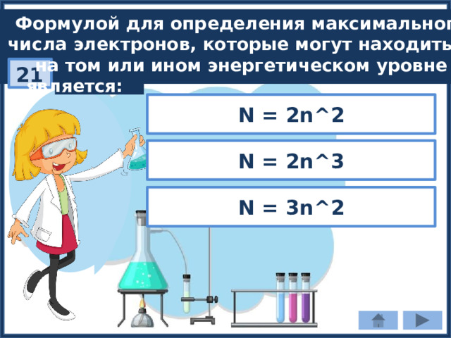 Формулой для определения максимального числа электронов, которые могут находиться на том или ином энергетическом уровне  является: 21 N = 2n^2 N = 2n^3 N = 3n^2 