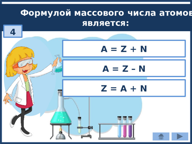 Формулой массового числа атомов является: 4 A = Z + N A = Z – N Z = A + N 