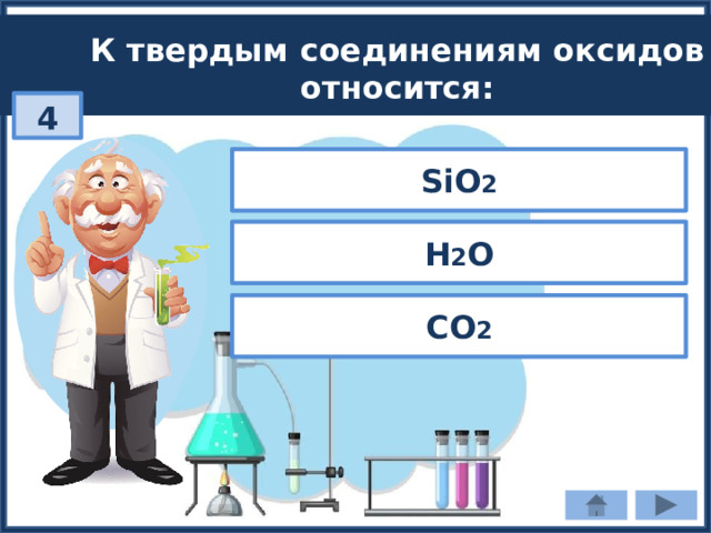 К твердым соединениям оксидов относится: 4 SiO 2 H 2 O CO 2 