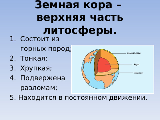 Земная кора –  верхняя часть литосферы. 1. Состоит из  горных пород; 2. Тонкая; 3. Хрупкая; 4. Подвержена  разломам; 5. Находится в постоянном движении. 
