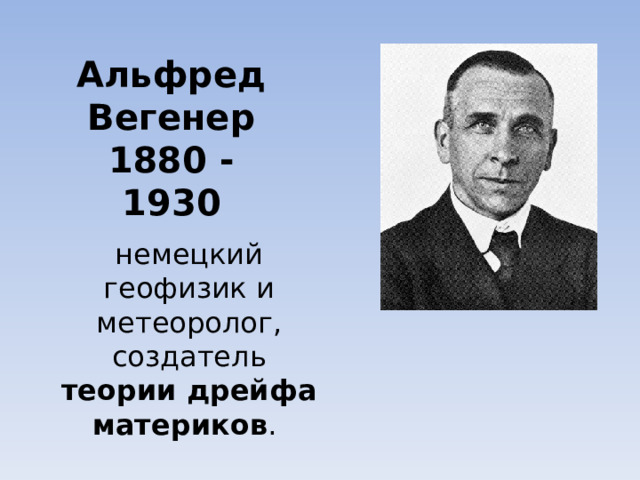 Альфред Вегенер  1880 - 1930 немецкий геофизик и метеоролог, создатель теории дрейфа материков . 
