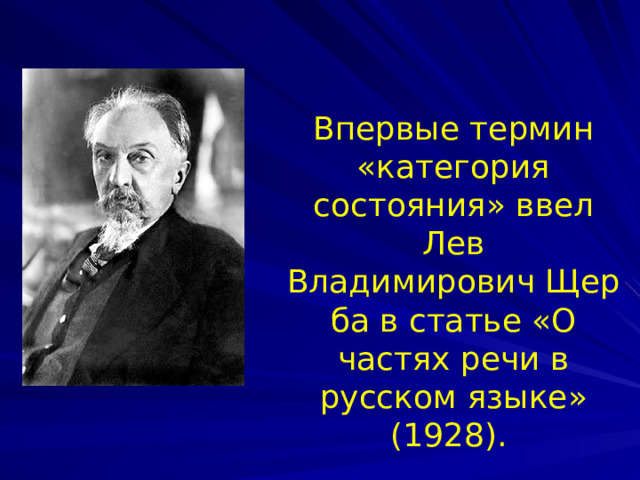 Впервые термин «категория состояния» ввел Лев Владимирович Щерба в статье «О частях речи в русском языке» (1928). 
