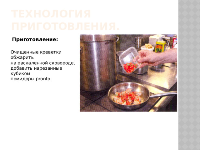 Технология приготовления. Приготовление: Очищенные креветки обжарить на раскаленной сковороде, добавить нарезанные кубиком помидоры pronto. 