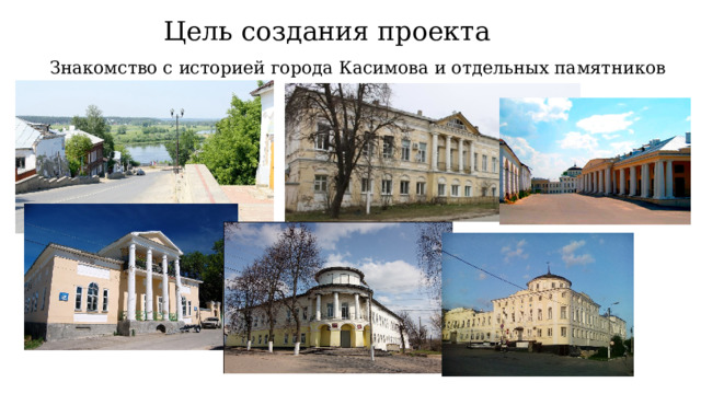 Цель создания проекта Знакомство с историей города Касимова и отдельных памятников архитектуры. 
