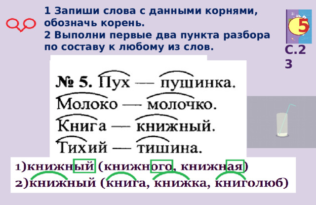 1 Запиши слова с данными корнями, обозначь корень.  2 Выполни первые два пункта разбора по составу к любому из слов. 5 С.23 