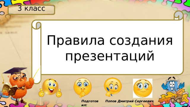 3 класc Правила создания презентаций Попов Дмитрий Сергеевич Подготовил:  