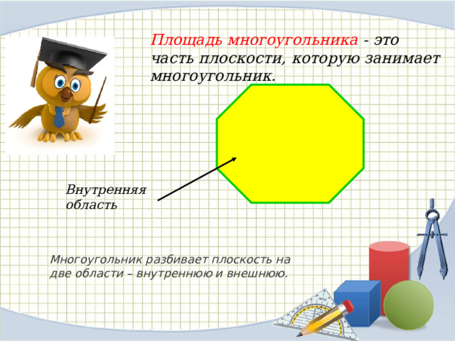 Площадь многоугольника - это часть плоскости, которую занимает многоугольник. Внутренняя область Многоугольник разбивает плоскость на две области – внутреннюю и внешнюю. 