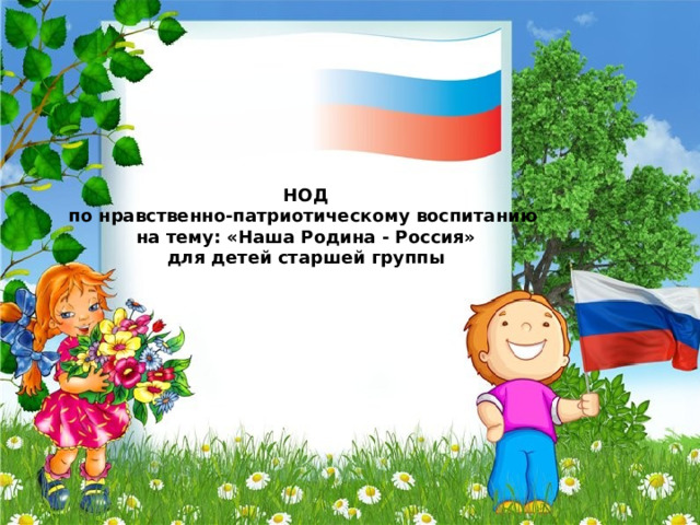 НОД по нравственно-патриотическому воспитанию на тему: «Наша Родина - Россия» для детей старшей группы 