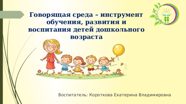 Говорящая среда – инструмент обучения, развития и воспитания детей дошкольного возраста Воспитатель: Короткова Екатерина Владимировна 