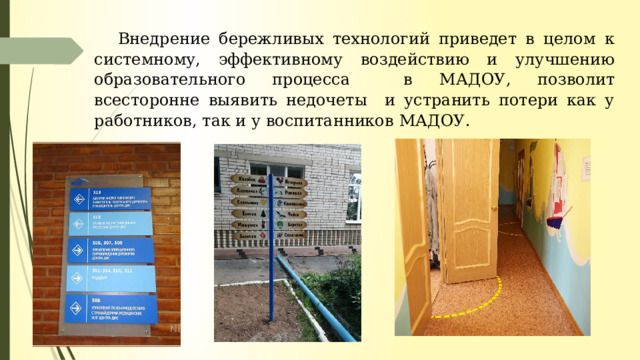 Внедрение бережливых технологий приведет в целом к системному, эффективному воздействию и улучшению образовательного процесса в МАДОУ , позволит всесторонне выявить недочеты и устранить потери как у работников, так и у воспитанников МАДОУ . 
