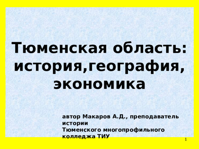 Тюменская область:  история,география,  экономика   автор Макаров А.Д., преподаватель истории Тюменского многопрофильного колледжа ТИУ  