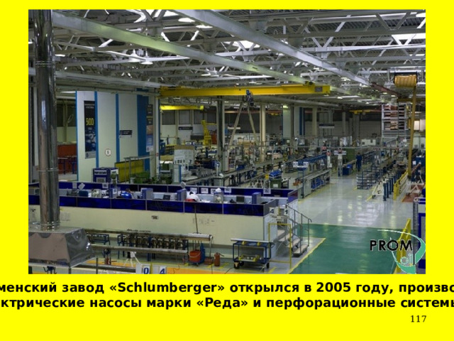 Тюменский завод «Schlumberger» открылся в 2005 году, производит электрические насосы марки «Реда» и перфорационные системы.   