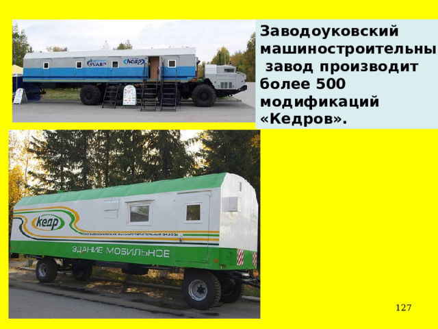 Заводоуковский машиностроительный  завод производит более 500 модификаций «Кедров».  