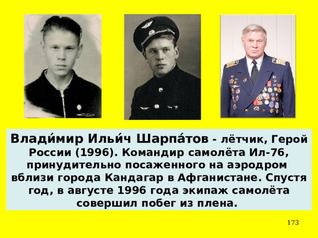 Влади́мир Ильи́ч Шарпа́тов - лётчик, Герой России (1996). Командир самолёта Ил-76, принудительно посаженного на аэродром вблизи города Кандагар в Афганистане. Спустя год, в августе 1996 года экипаж самолёта совершил побег из плена.  