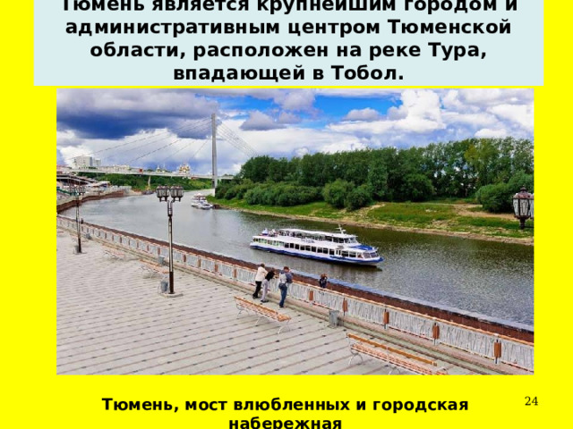 Тюмень является крупнейшим городом и административным центром Тюменской области, расположен на реке Тура, впадающей в Тобол.  Тюмень, мост влюбленных и городская набережная 