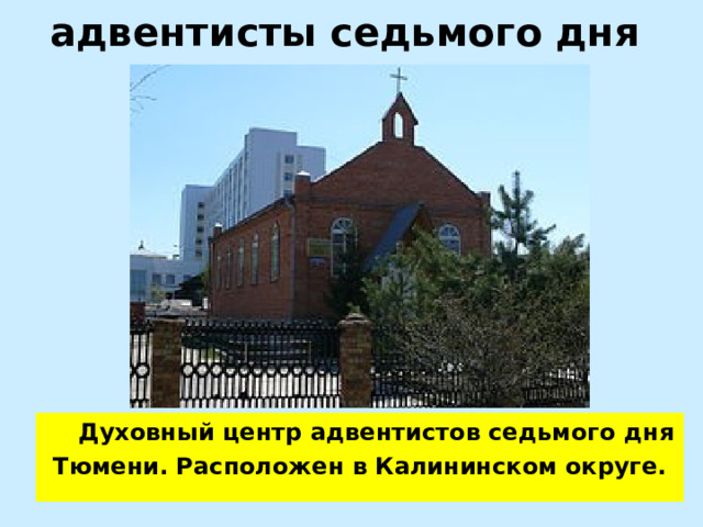 адвентисты седьмого дня     Духовный центр адвентистов седьмого дня Тюмени. Расположен в Калининском округе. 