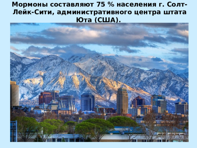  Мормоны составляют 75 % населения г. Солт-Лейк-Сити, административного центра штата Юта (США).   