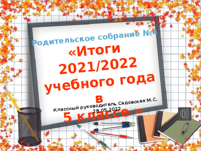 Родительское собрание №4 «Итоги 2021/2022 учебного года в Классный руководитель Садовская М.С. 5 классе »  28.05.2022   