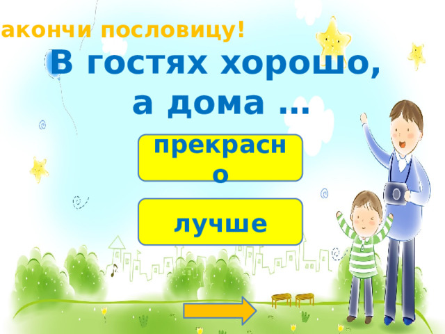 Закончи пословицу! В гостях хорошо,  а дома … прекрасно лучше 