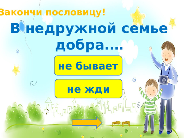 Закончи пословицу! В недружной семье добра.… не бывает не жди 