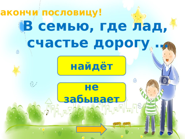 Закончи пословицу! В семью, где лад,  счастье дорогу … найдёт не забывает 