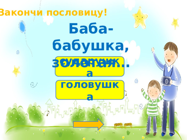 Закончи пословицу! Баба-бабушка, золотая… сударушка головушка 