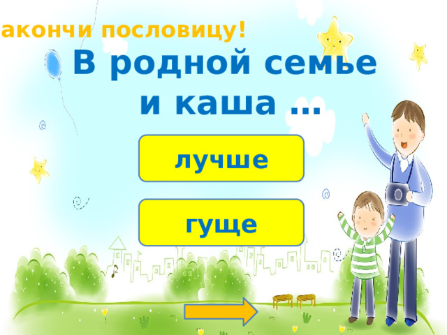 Закончи пословицу! В родной семье и каша … лучше гуще 